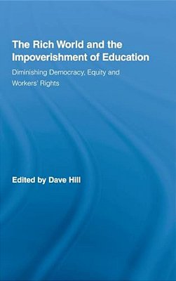 The Rich World And The Impoverishment Of Education: Diminishing Democracy, Equity And Workers' Rights-..