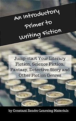 An Introductory Primer To Writing Fiction: Jump-Start Your Literary Fiction, Science Fiction, Fantasy, Detective Story And Other Fiction Genres-..