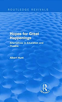 Hopes For Great Happenings (Routledge Revivals): Alternatives In Education And Theatre-..