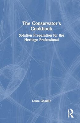 The Conservator's Cookbook: Solution Preparation For The Heritage Professional-..