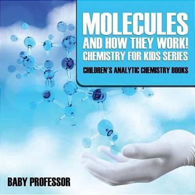 Molecules And How They Work! Chemistry For Kids Series - Children's Analytic Chemistry Books-..