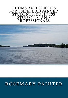 Idioms And Clichés For Esl/Efl Advanced Students, Business Students, And Professionals-..