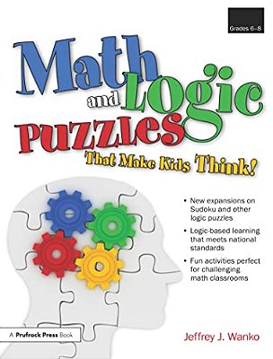 Math And Logic Puzzles That Make Kids Think!: Grades 6-8-..