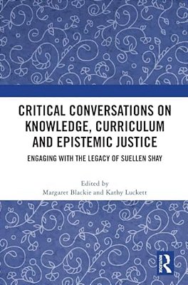 Critical Conversations On Knowledge, Curriculum And Epistemic Justice: Engaging With The Legacy Of Suellen Shay-..