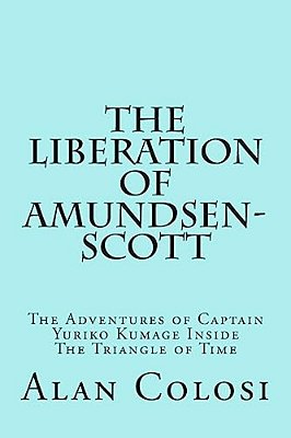 The Liberation Of Amundsen-Scott (First Edition): The Adventures Of Captain Yuriko Kumage Inside The Triangle Of Time-..