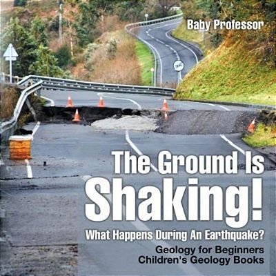 The Ground Is Shaking! What Happens During An Earthquake? Geology For Beginners Children's Geology Books-..