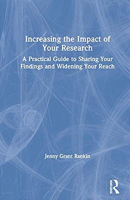 Increasing The Impact Of Your Research: A Practical Guide To Sharing Your Findings And Widening Your Reach-..