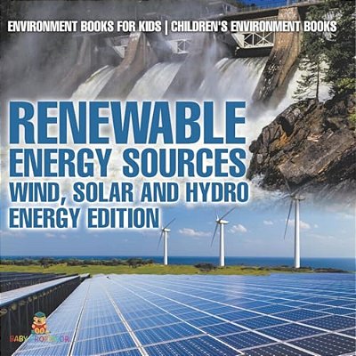 Renewable Energy Sources - Wind, Solar And Hydro Energy Edition: Environment Books For Kids Children's Environment Books-..