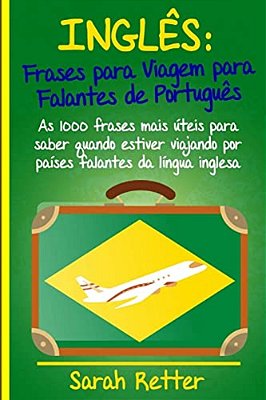 Ingles: Frases Para Viagem Para Falantes De Portugues: As 1000 Frases Mais Úteis Para Saber Quando Estiver Viajando Por Países-..