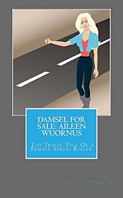 Damsel For Sale Aileen Wuornus: The Tragic Tale Of A Female Serial Killer-..