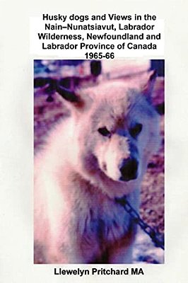 Husky Dogs And Views In The Nain-Nunatsiavut, Labrador Wilderness, Newfoundland And Labrador Province Of Canada 1965-66: Cover Photograph: Husky Dog (-..