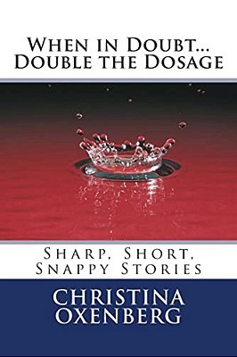 When In Doubt... Double The Dosage: Sharp, Short, Snappy Stories-..