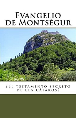 Evangelio De Montsegur: El Testamento Secreto De Los Cataros-..