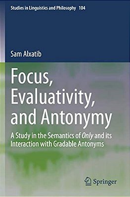 Focus, Evaluativity, And Antonymy: A Study In The Semantics Of Only And Its Interaction With Gradable Antonyms-..