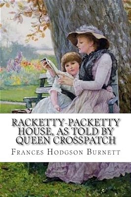 Racketty-Packetty House, As Told By Queen Crosspatch Frances Hodgson Burnett-..