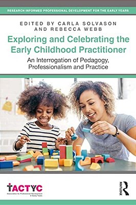 Exploring And Celebrating The Early Childhood Practitioner: An Interrogation Of Pedagogy, Professionalism And Practice-..