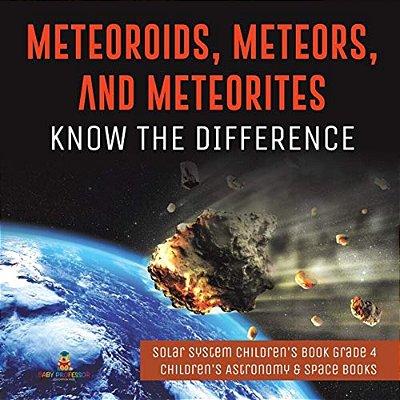 Meteoroids, Meteors, And Meteorites: Know The Difference Solar System Children's Book Grade 4 Children's Astronomy & Space Books-..