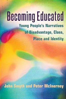 Becoming Educated: Young People's Narratives Of Disadvantage, Class, Place And Identity-..