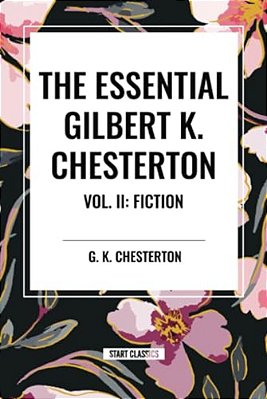 Essential Gilbert K. Chesterton Vol. II: Fiction-..