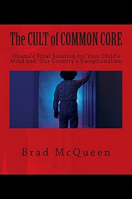 The Cult Of Common Core: Obama's Final Solution For Your Child's Mind And Our Country's Exceptionalism-..