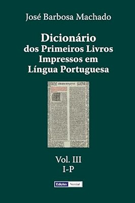 Dicionário Dos Primeiros Livros Impressos Em Língua Portuguesa: Vol. III - I-p-..