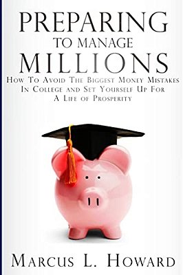 Preparing To Manage Millions: How To Avoid The Biggest Money Mistakes In College And Set Yourself Up For A Life Of Prosperity-..