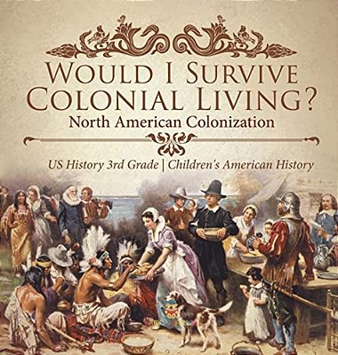 Would I Survive Colonial Living? North American Colonization US History 3RD Grade Children's American History-..