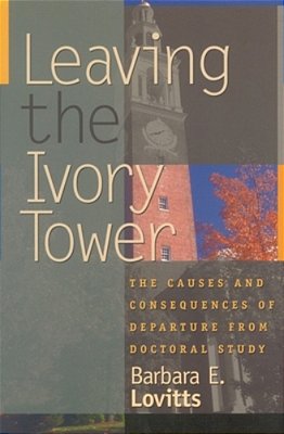 Leaving The Ivory Tower: The Causes And Consequences Of Departure From Doctoral Study-..