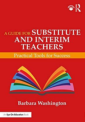 A Guide For Substitute And Interim Teachers: Practical Tools For Success-..