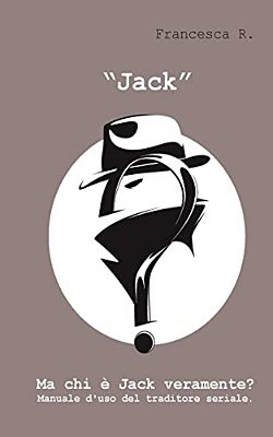 "Jack": Ma Chi È Jack Veramente? Manuale D'Uso Del Traditore Seriale. -..