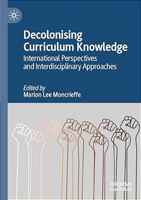 Decolonising Curriculum Knowledge: International Perspectives And Interdisciplinary Approaches-..
