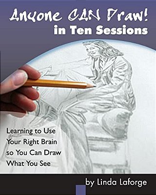 Anyone Can Draw In Ten Sessions: Learning To Use Your Right Brain So You Can Draw What You See-..