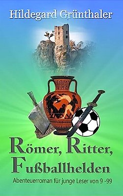 Römer, Ritter, Fußballhelden: Abenteuerroman Für Junge Leser Von 9 - 99-..