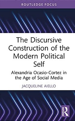 The Discursive Construction Of The Modern Political Self: Alexandria Ocasio-Cortez In The Age Of Social Media-..