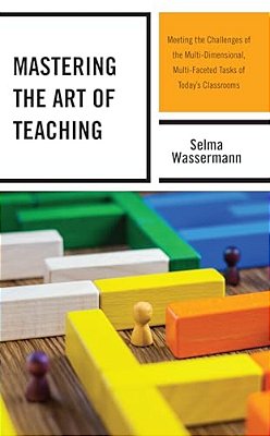 Mastering The Art Of Teaching: Meeting The Challenges Of The Multi-Dimensional, Multi-Faceted Tasks Of Today's Classrooms-..