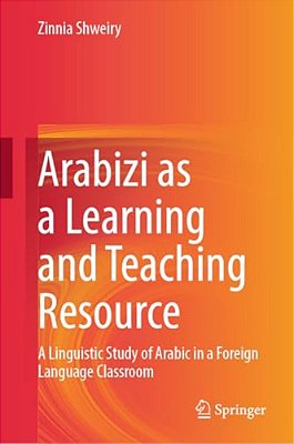 Arabizi As A Learning And Teaching Resource: A Linguistic Study Of Arabic In A Foreign Language Classroom-..