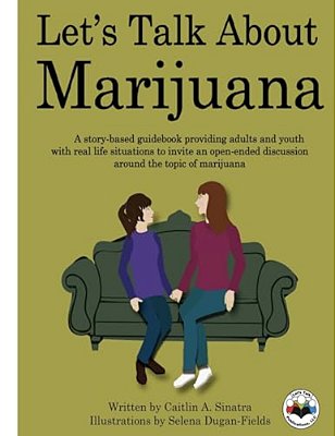 Let's Talk About Marijuana: A Story-Based Guidebook Providing Adults And Youth With Real Life Situations To Invite An Open-Ended Discussion Around-..