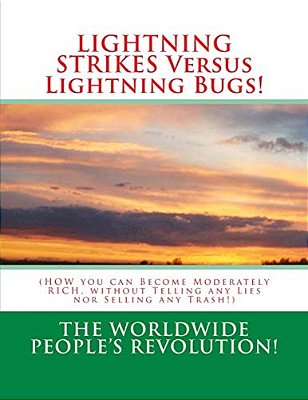 Lightning Strikes Versus Lightning Bugs!: (How You Can Become Moderately Rich, Without Telling Any Lies Nor Selling Any Trash!)-..