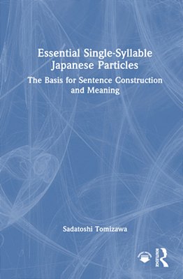 Essential Single-Syllable Japanese Particles: The Basis For Sentence Construction And Meaning-..