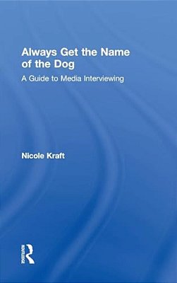 Always Get The Name Of The Dog: A Guide To Media Interviewing-..