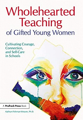 Wholehearted Teaching Of Gifted Young Women: Cultivating Courage, Connection, And Self-Care In Schools-..