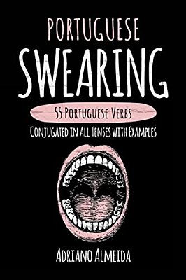 Portuguese Swearing: 55 Portuguese Verbs Conjugated In All Tenses With Examples-..
