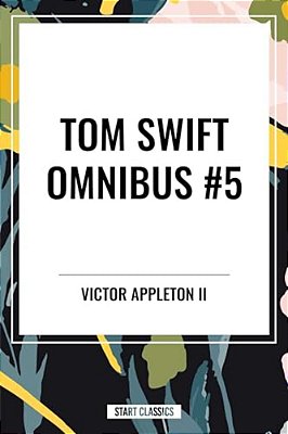 Tom Swift Omnibus #5: Tom Swift In Captivity, Tom Swift And His Wizard Camera, Tom Swift And His Great Searchlight-..