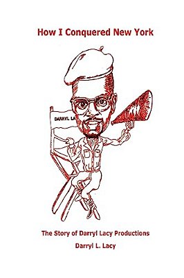 How I Conquered New York: The Story Of Darryl Lacy Productions-..