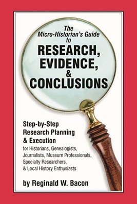 Micro-Historian's Guide To Research, Evidence, & Conclusions: Step-By-step Research Planning And Execution For Historians, Genealogists, Journalists,-..