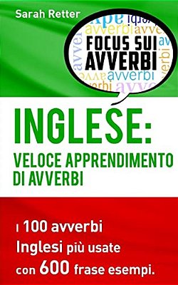 Inglese: Veloce Apprendimento Di Avverbi: I 100 Avverbi Inglesi Più Usate Con 600 Frase Esempi. -..