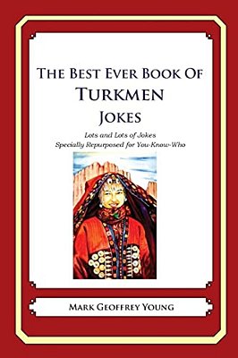The Best Ever Book Of Turkmen Jokes: Lots And Lots Of Jokes Specially Repurposed For You-Know-who-..