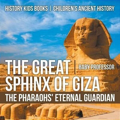 The Great Sphinx Of Giza: The Pharaohs' Eternal Guardian - History Kids Books Children's Ancient History-..