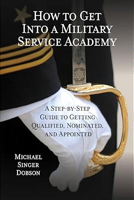 How To Get Into A Military Service Academy: A Step-By-step Guide To Getting Qualified, Nominated, And Appointed-..