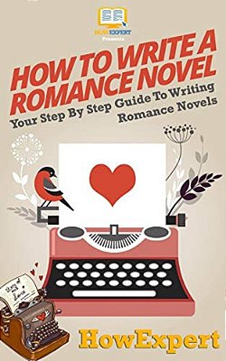 How To Write A Romance Novel: Your Step-By-step Guide To Writing Romance Novels-..
